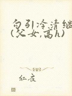 勾引冷清继父后(父女,高h)