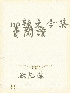 np辣文合集免费阅读