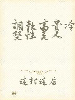 调教高贵冷艳的双性美人