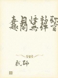 春日悸动弥罗笔趣阁无弹窗