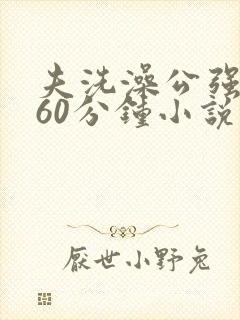 夫洗澡公强我了60分钟小说