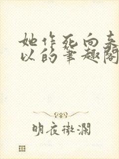 她作死向来很可以的笔趣阁