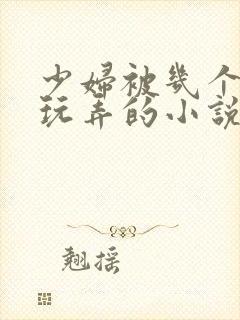 少妇被几个领导玩弄的小说
