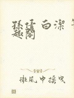 孙倩 白洁 笔趣阁