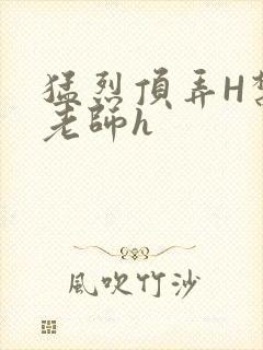 猛烈顶弄H禁欲老师h