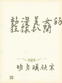 动漫美女的胸被狂揉扒开