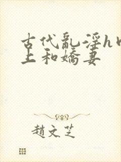 古代乱淫h肉皇上和娇妻