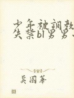 少年被调教爽到失禁bl男男小说