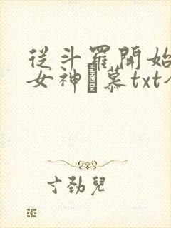 从斗罗开始俘获女神鞪慕txt全本未删减下载