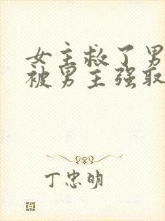 女主救了男主却被男主强取豪夺古言