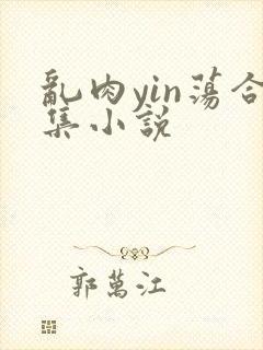 乱肉yin荡合集小说