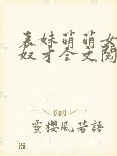 表妹萌萌女王的奴才全文阅读笔趣阁