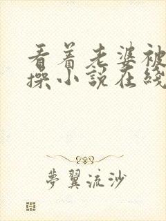 看着老婆被朋友操小说在线