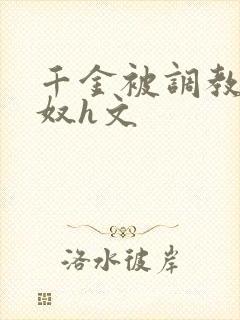 千金被调教成贱奴h文
