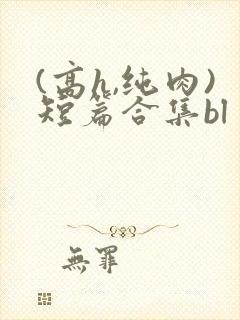 (高h,纯肉)短篇合集bl