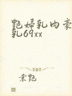 艳妇乳肉豪妇荡乳69xx