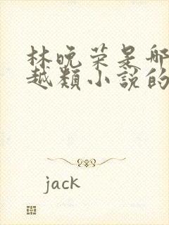 林晚荣是哪部穿越类小说的主人公