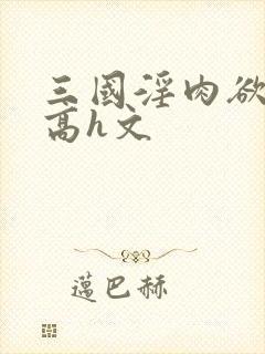 三国淫肉欲黄文高h文封面