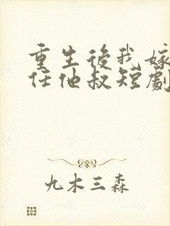 重生后我嫁给前任他叔短剧