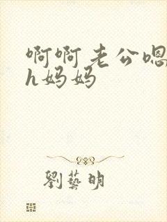 啊啊老公嗯父女h妈妈