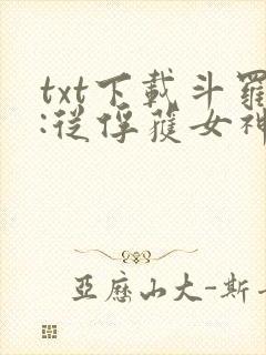 txt下载斗罗:从俘获女神开始无敌
