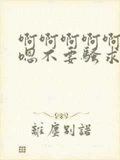 啊啊啊啊啊嗯嗯嗯不要骚求h高h小说