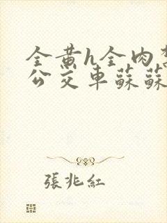 全黄h全肉禁乱公交车苏苏