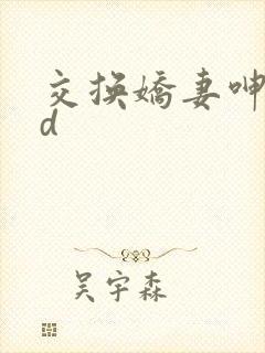 交换娇妻呻吟hd