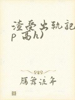 渣受出轨记(np 高h)