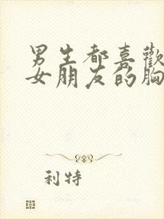 男生都喜欢摸揉女朋友的胸吗