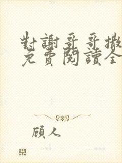 对谢哥哥撒个娇免费阅读全文笔趣阁