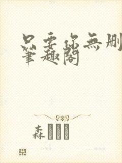 只要你无删减版笔趣阁