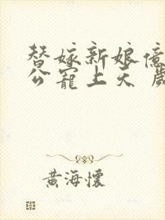 替嫁新娘亿万老公宠上天 岁岁年年