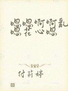 嗯嗯啊啊乱视频嗯花心嗯