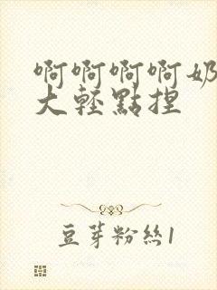 啊啊啊啊奶子好大轻点捏