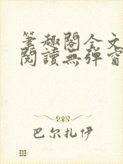 笔趣阁全文在线阅读无弹窗