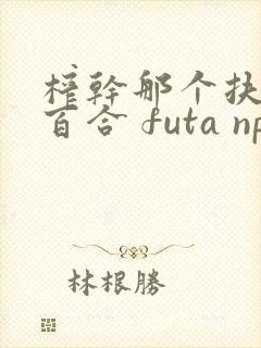 榨干那个扶她 百合 futa np