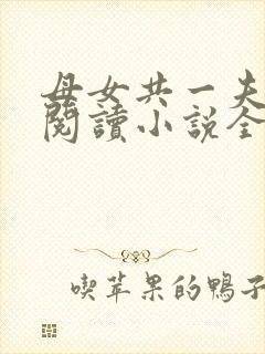 母女共一夫免费阅读小说全文最新章节封面