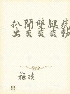 扒开双腿疯狂进出爽爽爽动态照片封面