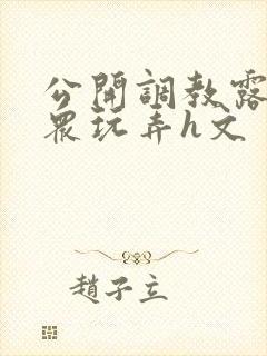 公开调教露出当众玩弄h文封面