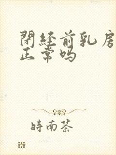 闭经前乳房胀痛正常吗