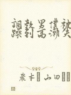 调教男仆被狂c躁到高潮失禁小说