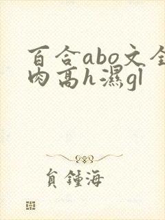 百合abo文全肉高h湿gl