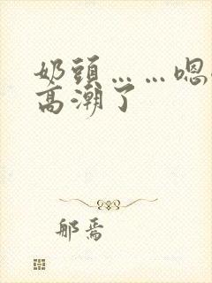 奶头……嗯嗯,高潮了