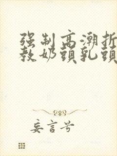 强制高潮折磨调教奶头乳头高潮小说