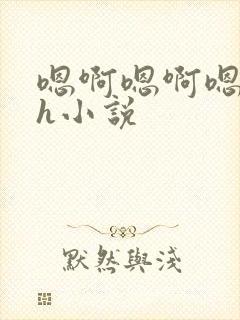 嗯啊嗯啊嗯啊高h小说