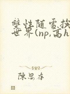 双性随处挨c的世界(np,高h)