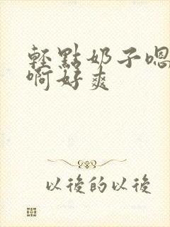 轻点奶子嗯啊啊啊好爽