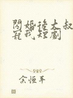 闪婚后大叔每天宠我短剧