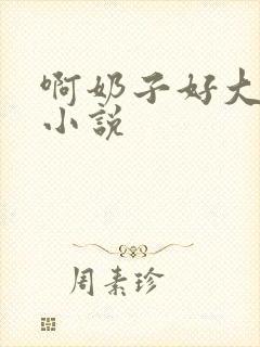 啊奶子好大啊 小说